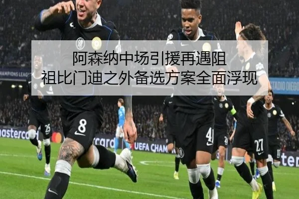 阿森纳中场引援再遇阻 祖比门迪之外备选方案全面浮现