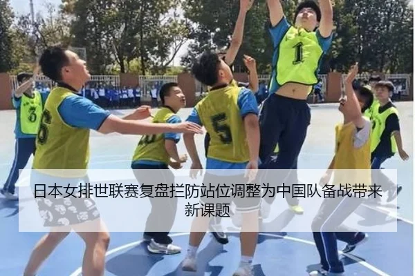 日本女排世联赛复盘拦防站位调整为中国队备战带来新课题