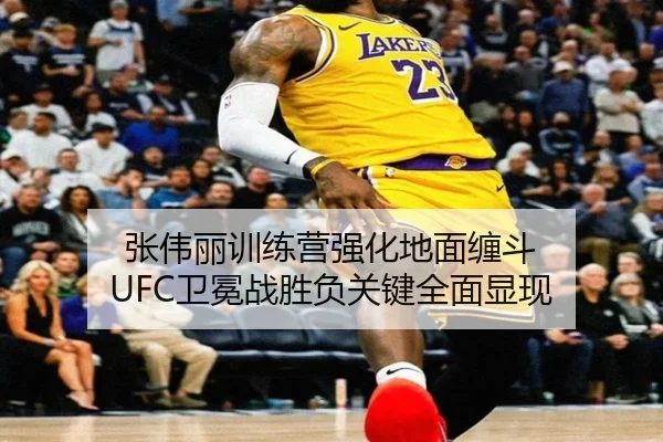 张伟丽训练营强化地面缠斗 UFC卫冕战胜负关键全面显现